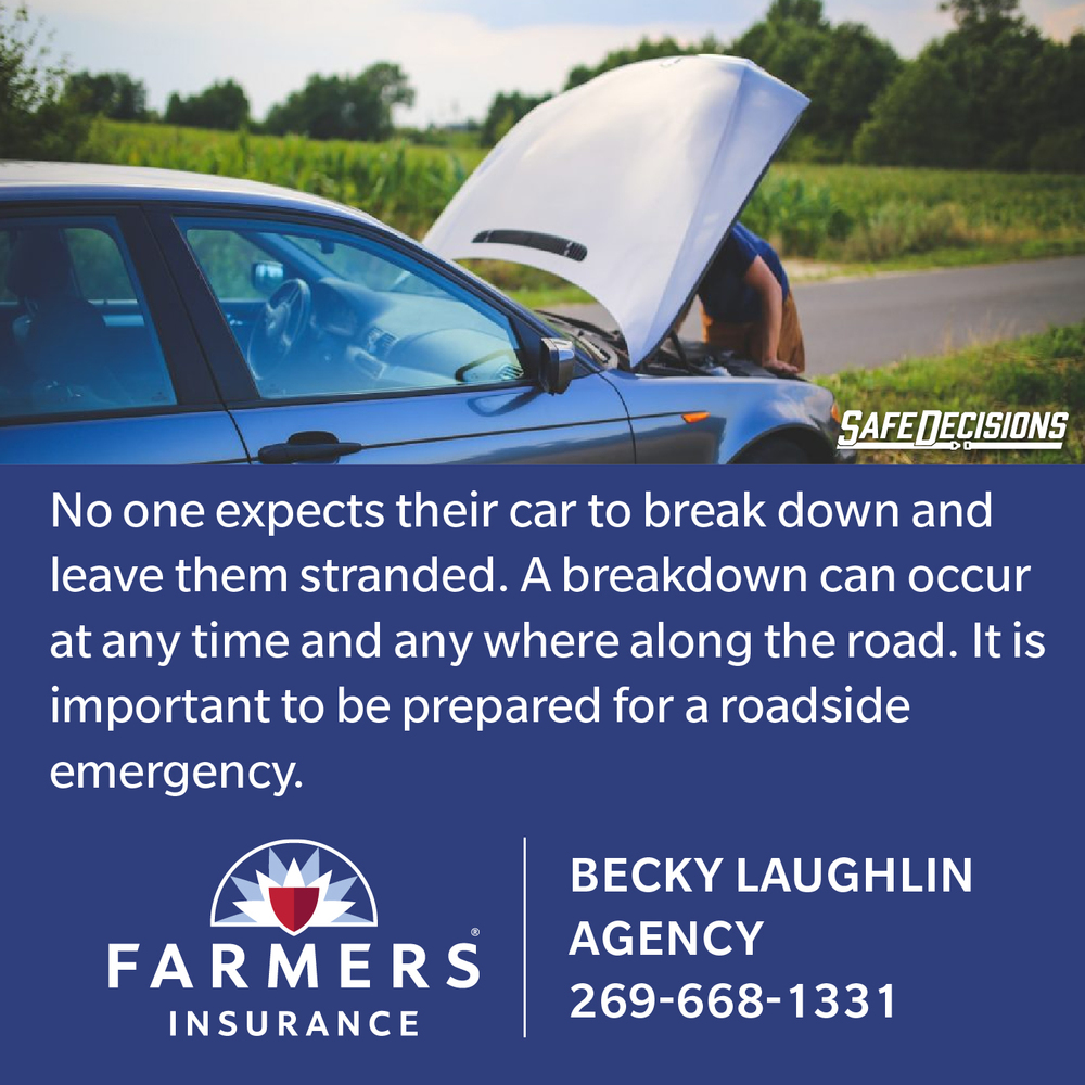 No one expects their car to break down and leave them stranded.  A Breakdown can occur at any time and any where along the road. It is important to be prepared for a roadside emergency. Farmers Insurance - Becky Laughlin  269-668-1331